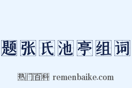 题张氏池亭组词是什么意思的图片